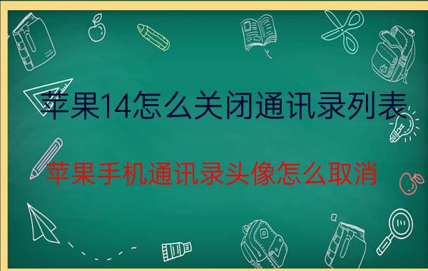 苹果14怎么关闭通讯录列表 苹果手机通讯录头像怎么取消？